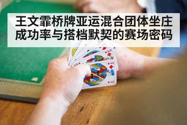 王文霏桥牌亚运混合团体坐庄成功率与搭档默契的赛场密码(Bwin)