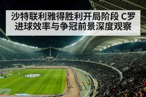 沙特联利雅得胜利开局阶段 C罗进球效率与争冠前景深度观察（www.bet365.com）